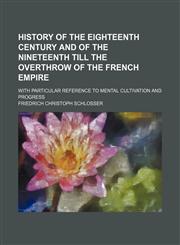 History of the eighteenth century and of the nineteenth till the overthrow of the French empire; With particular reference to mental cultivation and progress,1236637380,9781236637383