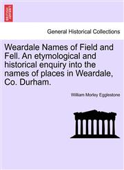 Weardale Names of Field and Fell. An etymological and historical enquiry into the names of places in Weardale, Co. Durham.,1241603618,9781241603618