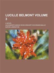 Lucille Belmont; A Novel Volume 3,1230015132,9781230015132