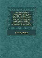 Mercantile Speller Containing The Correct Ways Of Spelling Words Used In Correspondence, And Their Prefixes And Suffixes For Bankers, Merchants, Lawyers, Etc... - Primary Source Edition,1295620162,9781295620166