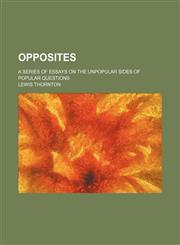 Opposites; A Series of Essays on the Unpopular Sides of Popular Questions,1150691409,9781150691409