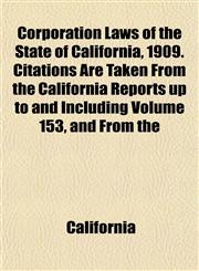 Corporation Laws of the State of California, 1909. Citations Are Taken From the California Reports up to and Including Volume 153, and From the,115337319X,9781153373197