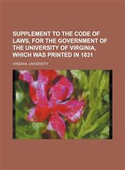 Supplement to the code of laws, for the government of the University of Virginia, which was printed in 1831,1151368539,9781151368539
