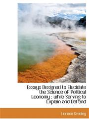 Essays Designed to Elucidate the Science of Political Economy while Serving to Explain and Defend,1113708182,9781113708182