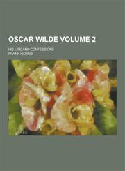 Oscar Wilde; His Life and Confessions Volume 2,1230370897,9781230370897