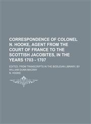 Correspondence of Colonel N. Hooke, Agent from the Court of France to the Scottish Jacobites, in the years 1703 - 1707; Edited, from Transcripts in the Bodleian Library, by William Dunn Macray,1236236009,9781236236005