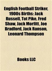 English Football Striker, 1900s Birth Introduction Jack Russell, Tot Pike, Fred Shaw, Jack Morfitt, Joe Bradford, Jack Ranson,1155936027,9781155936024