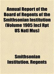 Annual Report of the Board of Regents of the Smithsonian Institution (Volume 1905 Incl Rpt US Natl Mus),1153282232,9781153282239