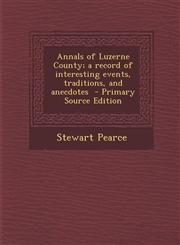 Annals of Luzerne County; A Record of Interesting Events, Traditions, and Anecdotes - Primary Source Edition,1294399810,9781294399810
