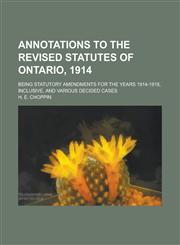Annotations to the Revised Statutes of Ontario, 1914; Being Statutory Amendments for the Years 1914-1918, Inclusive, and Various Decided Cases,1234148773,9781234148775