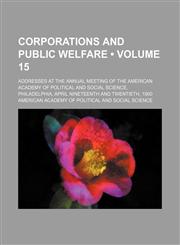 Corporations and public welfare (Volume 15); Addresses at the annual meeting of the American academy of political and social science, Philadelphia, April nineteenth and twentieth, 1900,1154148734,9781154148732
