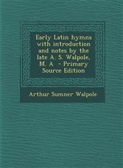 Early Latin Hymns with Introduction and Notes by the Late A. S. Walpole, M. a - Primary Source Edition,129471287X,9781294712879