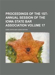 Proceedings of the 1st- Annual Session of the Iowa State Bar Association Volume 17,1153474379,9781153474375
