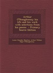Arthur O'Shaughnessy His Life and His Work with Selections from His Poems - Primary Source Edition,1287807569,9781287807568