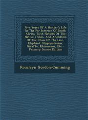 Five Years of a Hunter's Life in the Far Interior of South Africa With Notices of the Native Tribes, and Anecdotes of the Chase of the Lion, Elephant,1293467049,9781293467046