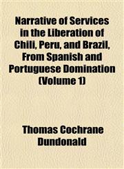 Narrative of Services in the Liberation of Chili, Peru, and Brazil, From Spanish and Portuguese Domination (Volume 1),1151749842,9781151749840
