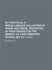My Portfolio, a Miscellaneous Collection of Prose and Verse, Presented by Kind Friends for the Benefit of a Reformatory School [Ed. by L.j.c.].,1151423475,9781151423474