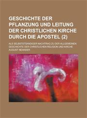 Geschichte Der Pflanzung Und Leitung Der Christlichen Kirche Durch Die Apostel; ALS Selbstst Andiger Nachtrag Zu Der Allgemeinen Geschichte Der Christ,1234668432,9781234668433