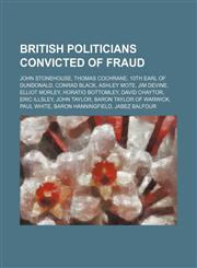 British politicians convicted of fraud John Stonehouse, Thomas Cochrane, 10th Earl of Dundonald, Conrad Black, Ashley Mote, Jim Devine,1234583763,9781234583767
