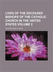 Lives of the deceased bishops of the Catholic Church in the United States Volume 2,1152391127,9781152391123