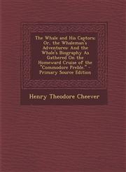 The Whale and His Captors; Or, the Whaleman's Adventures And the Whale's Biography as Gathered on the Homeward Cruise of the Commodore Preble. - Prim,1289736189,9781289736187