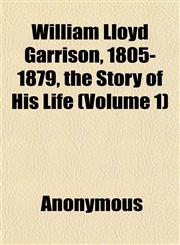 William Lloyd Garrison, 1805-1879, the Story of His Life (Volume 1),1152119613,9781152119611