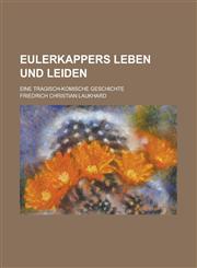 Eulerkappers Leben Und Leiden; Eine Tragisch-Komische Geschichte,1154265269,9781154265262