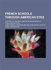 French schools through American eyes; a report to the New York state Department of public instruction,1234196875,9781234196875