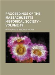 Proceedings of the Massachusetts Historical Society (Volume 45),1458844838,9781458844835