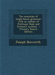 Essentials of Anglo-Saxon Grammar; With an Outline of Professor Rask and Grimm's Systems,1289896062,9781289896065
