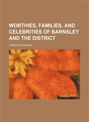 Worthies, Families, and Celebrities of Barnsley and the District,1150416785,9781150416781