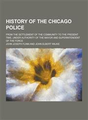 History of the Chicago Police; From the Settlement of the Community to the Present Time, Under Authority of the Mayor and Superintendent of the Force,1230203338,9781230203331