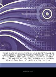 Articles On Clint Black Songs, including Long Cool Woman In A Black Dress, Desperado (song), Wherever You Go, A Better Man, Killin' Time (clint Black Song), When I Said I Do, Nothin' But The Taillights (song), Summer's Comin', Been There,124231041X,9781242310416