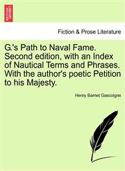 G.'s Path to Naval Fame. Second edition, with an Index of Nautical Terms and Phrases. With the author's poetic Petition to his Majesty.,1241245452,9781241245450