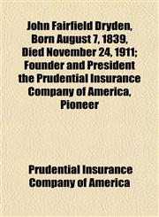 John Fairfield Dryden, Born August 7, 1839, Died November 24, 1911; Founder and President the Prudential Insurance Company of America, Pioneer,1154950778,9781154950779