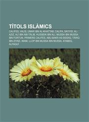 Títols islàmics Califes, Valís, Úmar ibn al-Khattab, Califa, Sàyyid, Al-Aziz, Alí ibn Abi-Tàlib, Hussein ibn Ali, Mussa ibn Mussa ibn Fortun,1232758698,9781232758693