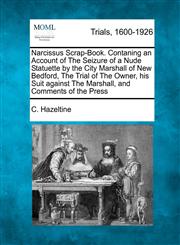 Narcissus Scrap-Book. Contaning an Account of The Seizure of a Nude Statuette by the City Marshall of New Bedford, The Trial of The Owner, his Suit against The Marshall, and Comments of the Press,1275510310,9781275510319