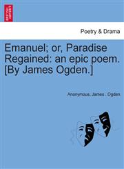 Emanuel; or, Paradise Regained an epic poem. [By James Ogden.],124169298X,9781241692988