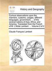 Curious observations upon the manners, customs, usages, different languages, government, ... of the several nations of Asia, Africa, and America. Translated from the French of M. L'Abbé Lambert. ...  Volume 2 of 2,1140721631,9781140721635