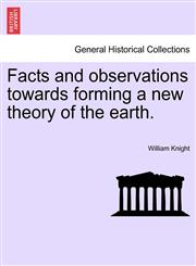 Facts and observations towards forming a new theory of the earth.,1241494061,9781241494063
