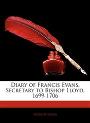 Diary of Francis Evans, Secretary to Bishop Lloyd, 1699-1706,114413403X,9781144134035