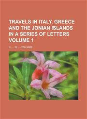 Travels in Italy, Greece and the Jonian Islands in a Series of Letters Volume 1,1236944232,9781236944238