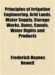 Principles of Irrigation Engineering, Arid Lands, Water Supply, Storage Works, Dams, Canals, Water Rights and Products,1152198629,9781152198623