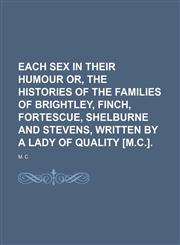 Each Sex in Their Humour Or, the Histories of the Families of Brightley, Finch, Fortescue, Shelburne and Stevens, Written by a Lady of Quality [M.c.].,1459033132,9781459033139