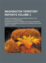Washington Territory Reports; Cases Determined in the Supreme Court of the Territory of Washington Volume 3,1234477998,9781234477998