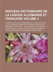 Nouveau dictionnaire de la langue allemande et françoise; composé sur les dictionnaires de M. Adelung et de l'Acad. Françoise enrichi des termes propres des sciences et des arts .... Qui contient les lettres S - Z de l'alphabet Volume 3,1236956567,9781236956569