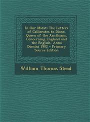 In Our Midst The Letters of Callicrates to Dione, Queen of the Xanthians, Concerning England and the English, Anno Domini 1902 - Primary Source Edition,1294155938,9781294155935