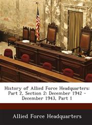 History of Allied Force Headquarters Part 2, Section 2: December 1942 - December 1943, Part 1,128858654X,9781288586547