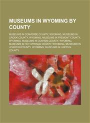 Museums in Wyoming by County Museums in Converse County, Wyoming, Museums in Crook County, Wyoming, Museums in Fremont County, Wyoming,1156018579,9781156018576