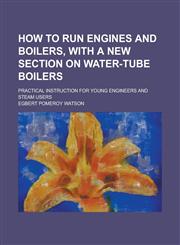 How to run engines and boilers, with a new section on water-tube boilers; practical instruction for young engineers and steam users,1236847687,9781236847683